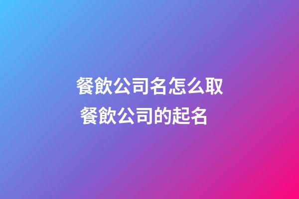 餐飲公司名怎么取 餐飲公司的起名-第1張-公司起名-玄機派